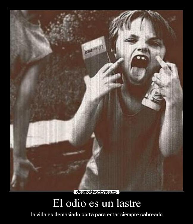 El odio es un lastre - la vida es demasiado corta para estar siempre cabreado