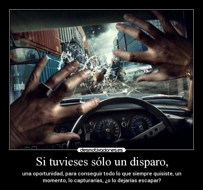 Si tuvieses sólo un disparo, -