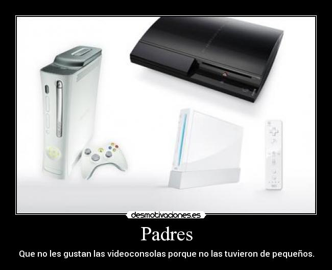Padres - Que no les gustan las videoconsolas porque no las tuvieron de pequeños.