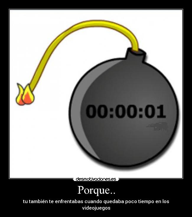 Porque.. - tu también te enfrentabas cuando quedaba poco tiempo en los videojuegos