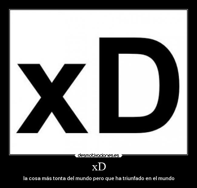 xD - la cosa más tonta del mundo pero que ha triunfado en el mundo