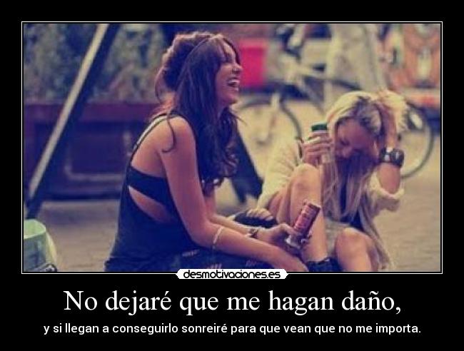 No dejaré que me hagan daño, - y si llegan a conseguirlo sonreiré para que vean que no me importa.