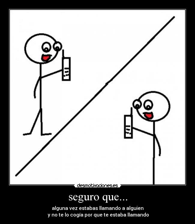 seguro que... - alguna vez estabas llamando a alguien
 y no te lo cogía por que te estaba llamando