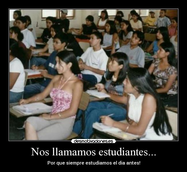 Nos llamamos estudiantes... - Por que siempre estudiamos el dia antes!
