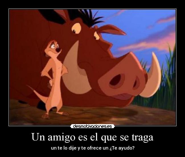 Un amigo es el que se traga - un te lo dije y te ofrece un ¿Te ayudo?