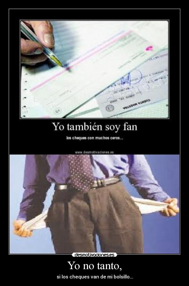 Yo no tanto, - si los cheques van de mi bolsillo...