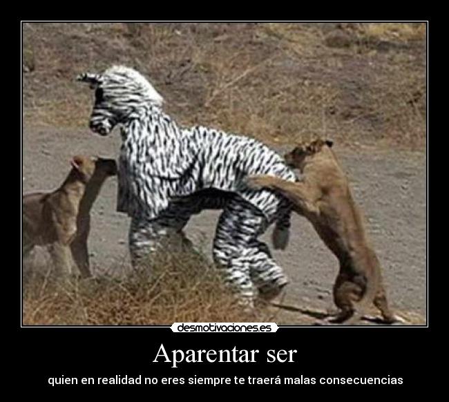 Aparentar ser - quien en realidad no eres siempre te traerá malas consecuencias