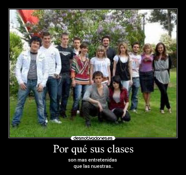Por qué sus clases - son mas entretenidas
que las nuestras..