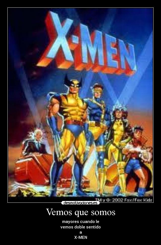 Vemos que somos - mayores cuando le
vemos doble sentido
a
X-MEN