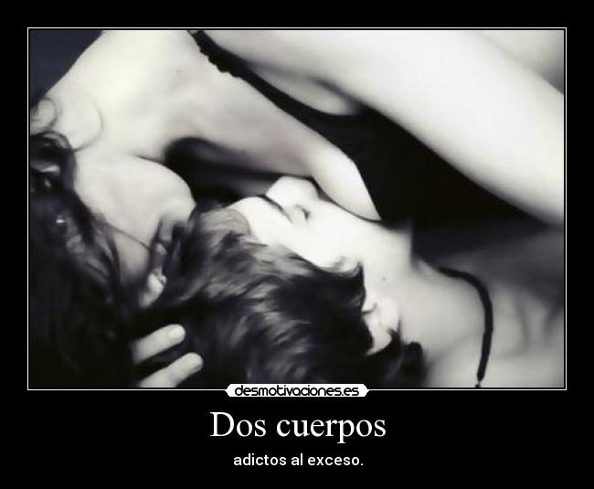 Dos cuerpos - adictos al exceso.
