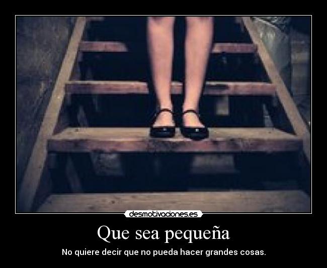 Que sea pequeña - No quiere decir que no pueda hacer grandes cosas.