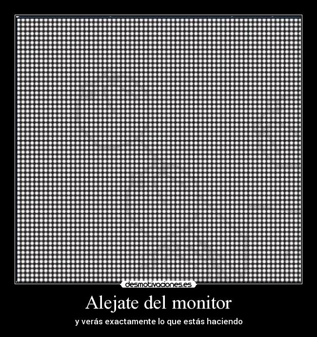 Alejate del monitor - y verás exactamente lo que estás haciendo