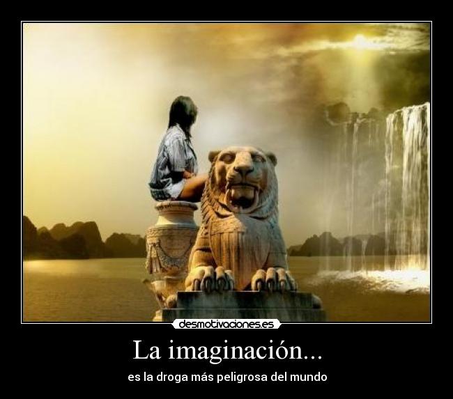 La imaginación... - es la droga más peligrosa del mundo