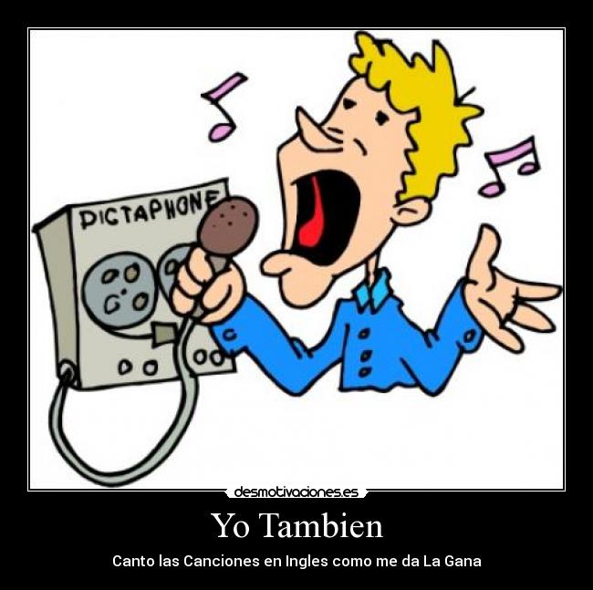 Yo Tambien - Canto las Canciones en Ingles como me da La Gana