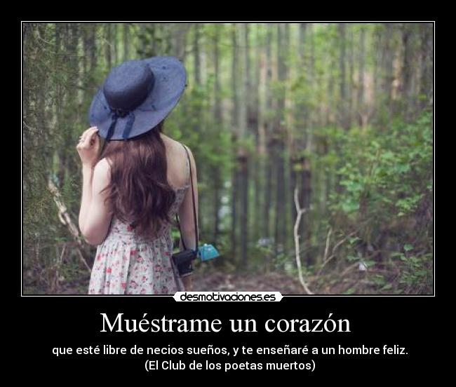 Muéstrame un corazón - que esté libre de necios sueños, y te enseñaré a un hombre feliz.
(El Club de los poetas muertos)