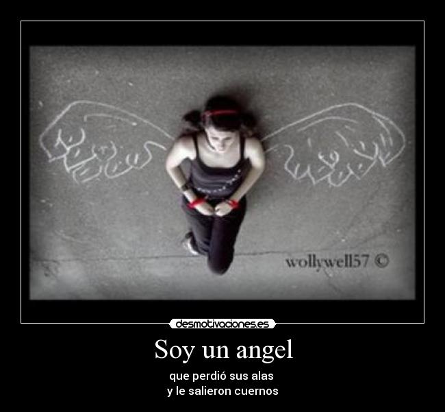 Soy un angel - que perdió sus alas
y le salieron cuernos