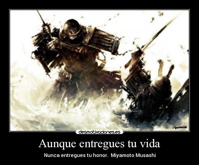 Aunque entregues tu vida - Nunca entregues tu honor. Miyamoto Musashi