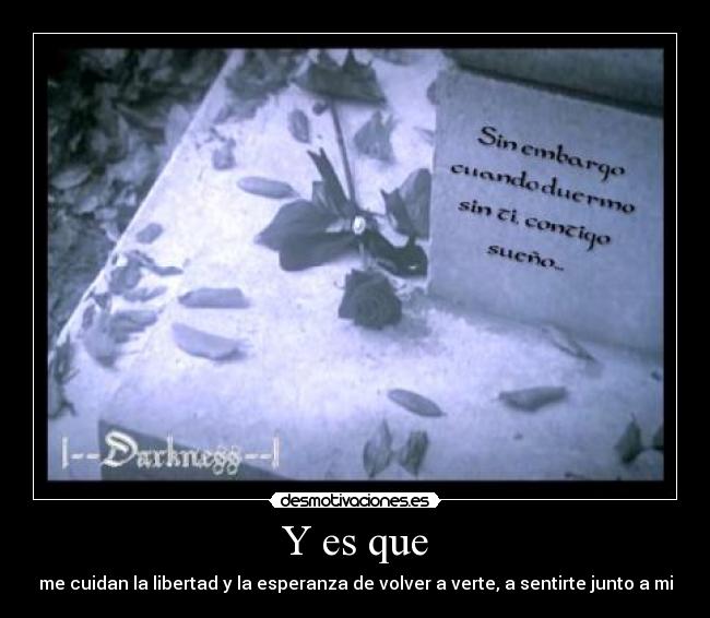 Y es que - me cuidan la libertad y la esperanza de volver a verte, a sentirte junto a mi