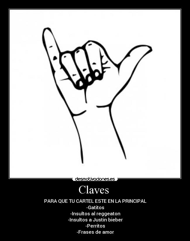 Claves  - PARA QUE TU CARTEL ESTE EN LA PRINCIPAL
-Gatitos
-Insultos al reggeaton
-Insultos a Justin bieber
-Perritos
-Frases de amor