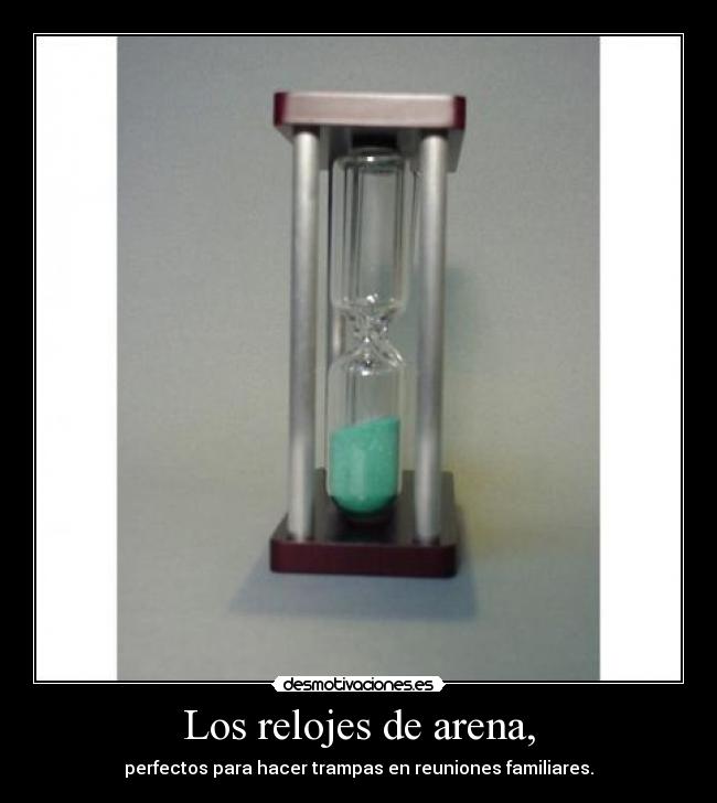 Los relojes de arena, - perfectos para hacer trampas en reuniones familiares.