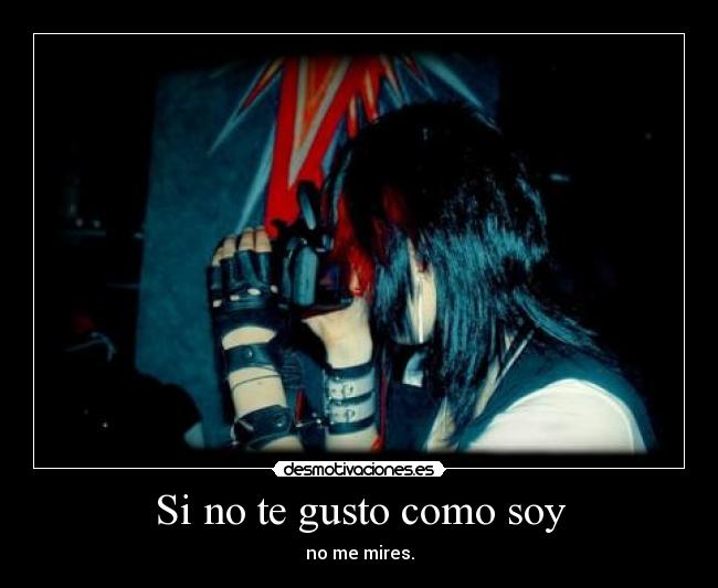 Si no te gusto como soy - no me mires.