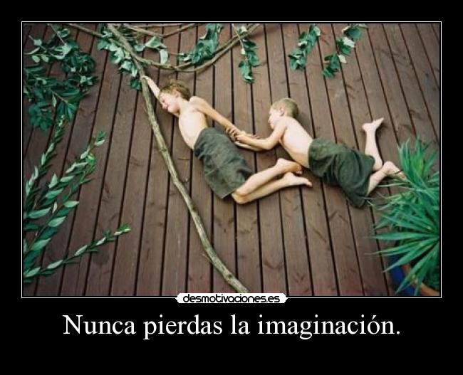 Nunca pierdas la imaginación. -