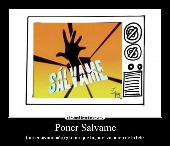 Poner Salvame - (por equivocación) y tener que bajar el volumen de la tele.