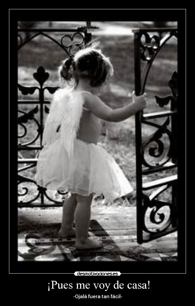 ¡Pues me voy de casa! - -Ojalá fuera tan fácil-