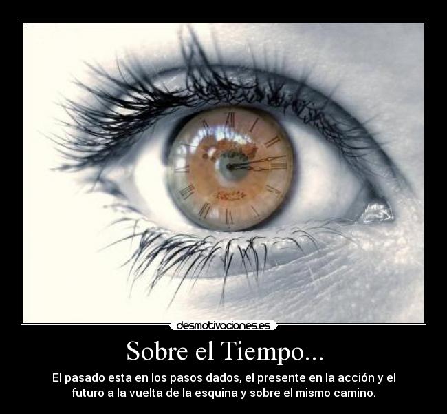 Sobre el Tiempo... - El pasado esta en los pasos dados, el presente en la acción y el
futuro a la vuelta de la esquina y sobre el mismo camino.