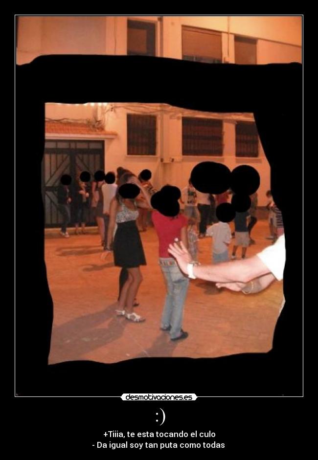 :) - +Tiiia, te esta tocando el culo
- Da igual soy tan puta como todas