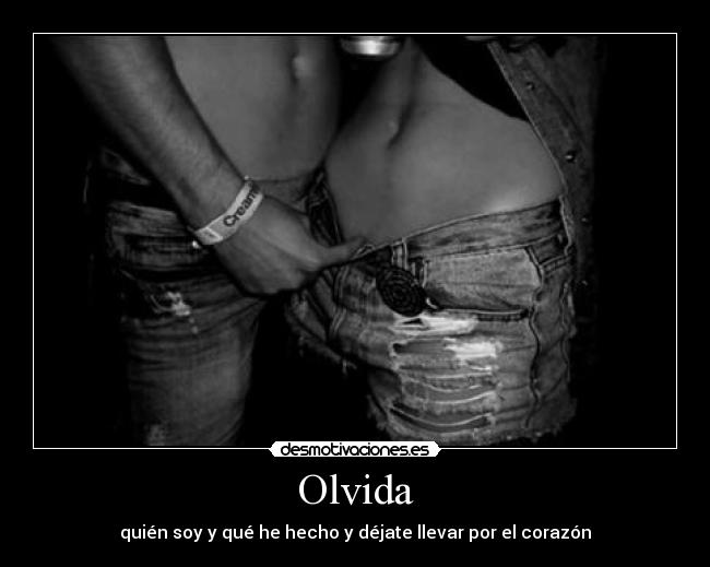 Olvida - quién soy y qué he hecho y déjate llevar por el corazón