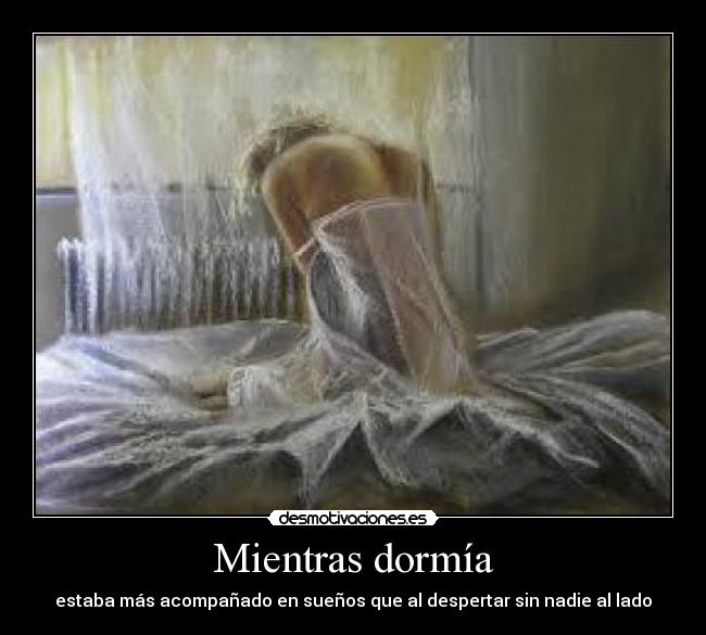 Mientras dormía - estaba más acompañado en sueños que al despertar sin nadie al lado