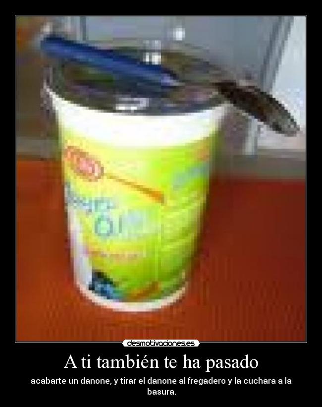 A ti también te ha pasado - acabarte un danone, y tirar el danone al fregadero y la cuchara a la basura.
