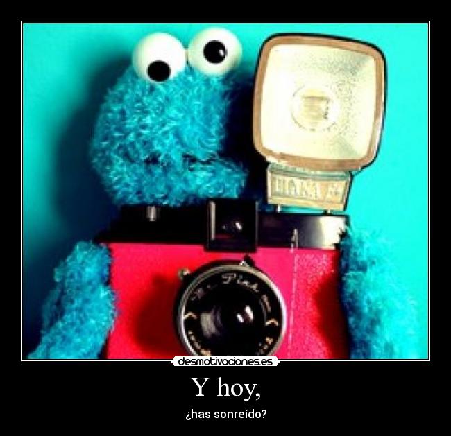 Y hoy, - ¿has sonreído?