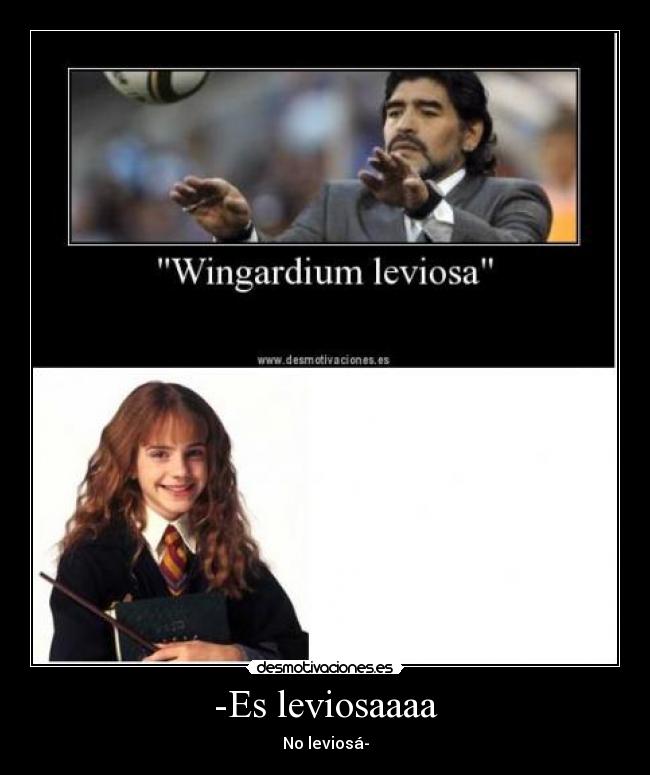 -Es leviosaaaa -