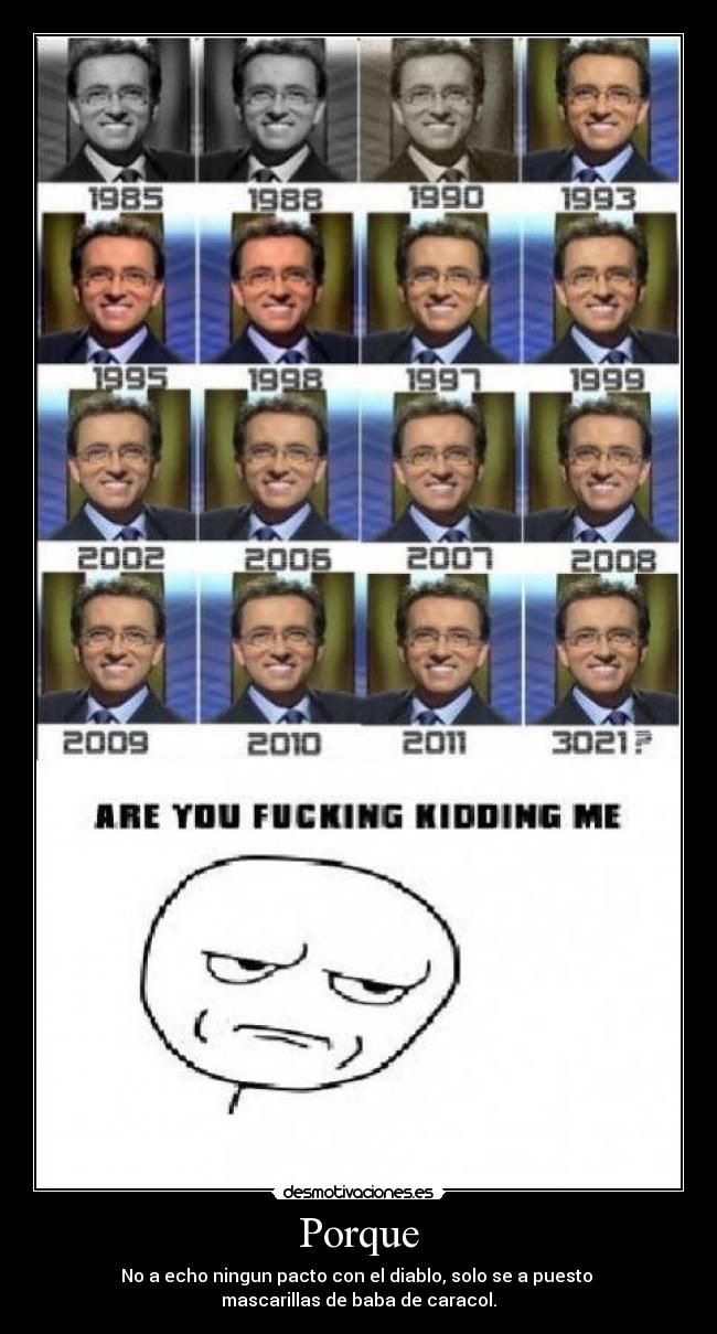 Porque - No a echo ningun pacto con el diablo, solo se a puesto 
mascarillas de baba de caracol.