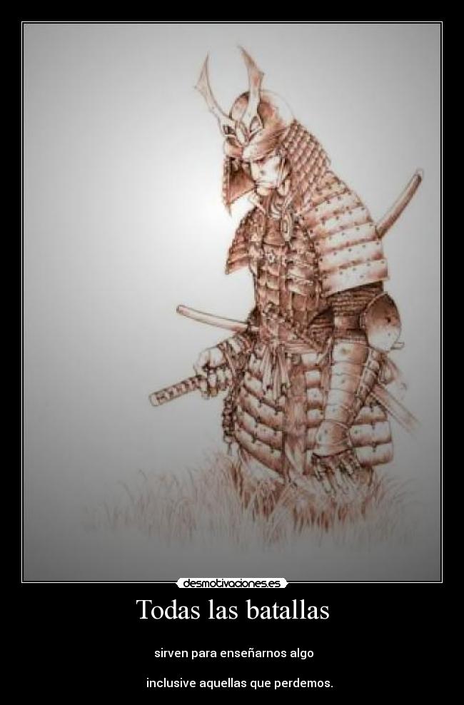 Todas las batallas -
sirven para enseñarnos algo
inclusive aquellas que perdemos.