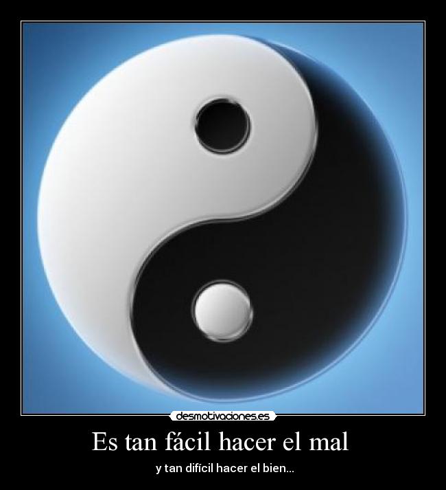 Es tan fácil hacer el mal - y tan difícil hacer el bien...