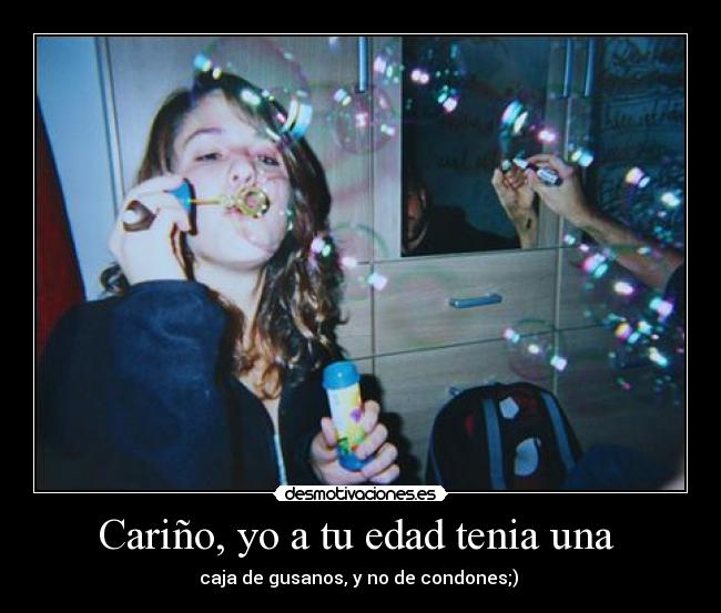 Cariño, yo a tu edad tenia una  - 