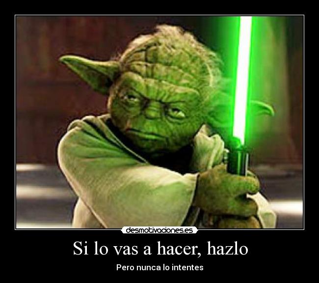 Si lo vas a hacer, hazlo - Pero nunca lo intentes