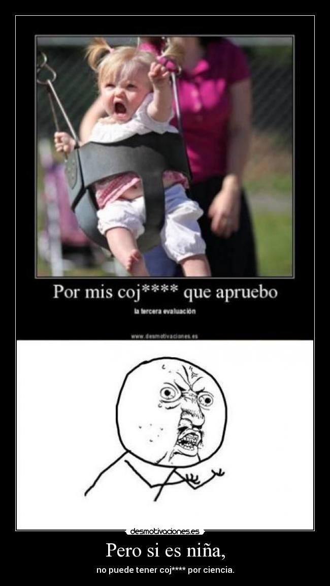 Pero si es niña, - no puede tener coj**** por ciencia.