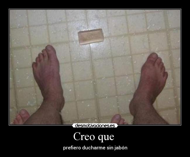 Creo que - prefiero ducharme sin jabón