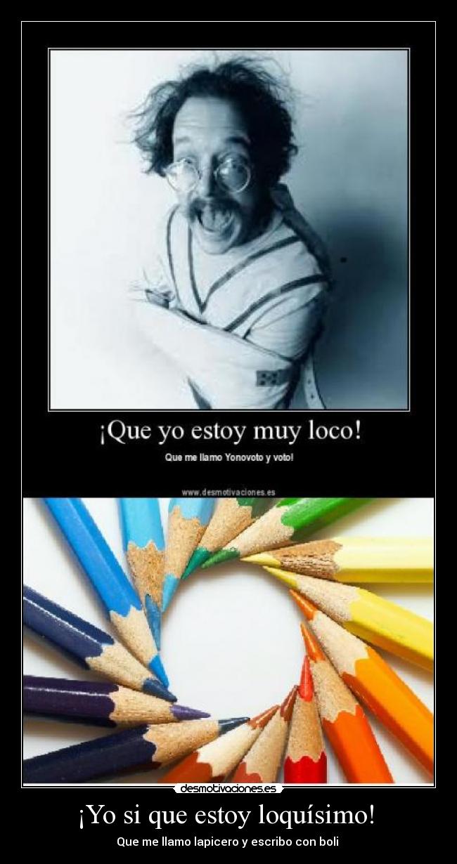 ¡Yo si que estoy loquísimo! - Que me llamo lapicero y escribo con boli