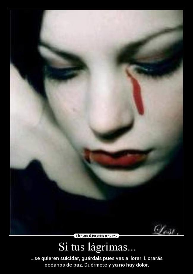 Si tus lágrimas... - ...se quieren suicidar, guárdals pues vas a llorar. Llorarás
océanos de paz. Duérmete y ya no hay dolor.