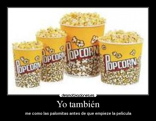 Yo también - me como las palomitas antes de que empieze la pelicula