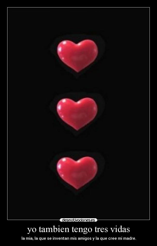 yo tambien tengo tres vidas - la mia, la que se inventan mis amigos y la que cree mi madre.