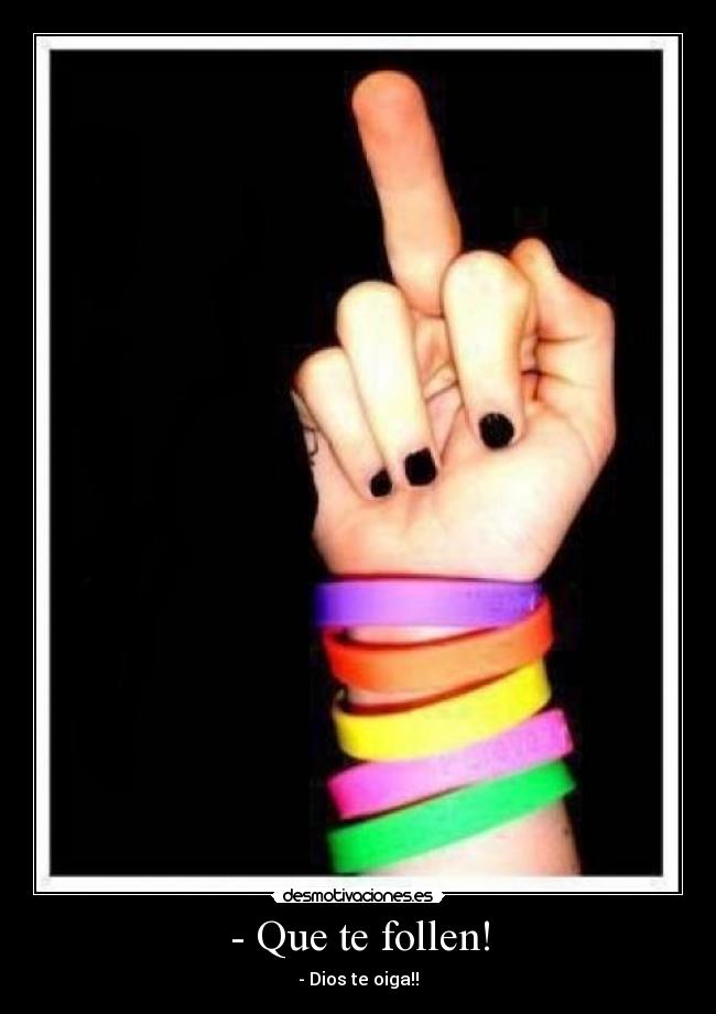 - Que te follen! -