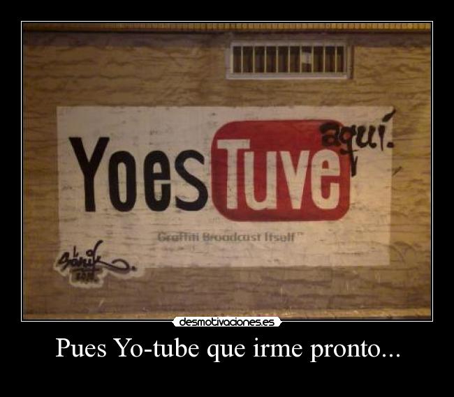 Pues Yo-tube que irme pronto... -