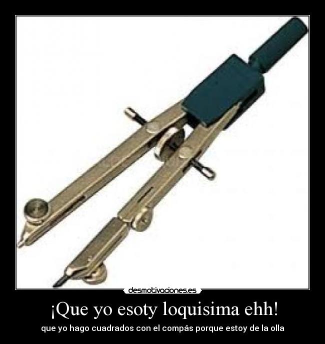 ¡Que yo esoty loquisima ehh! - que yo hago cuadrados con el compás porque estoy de la olla