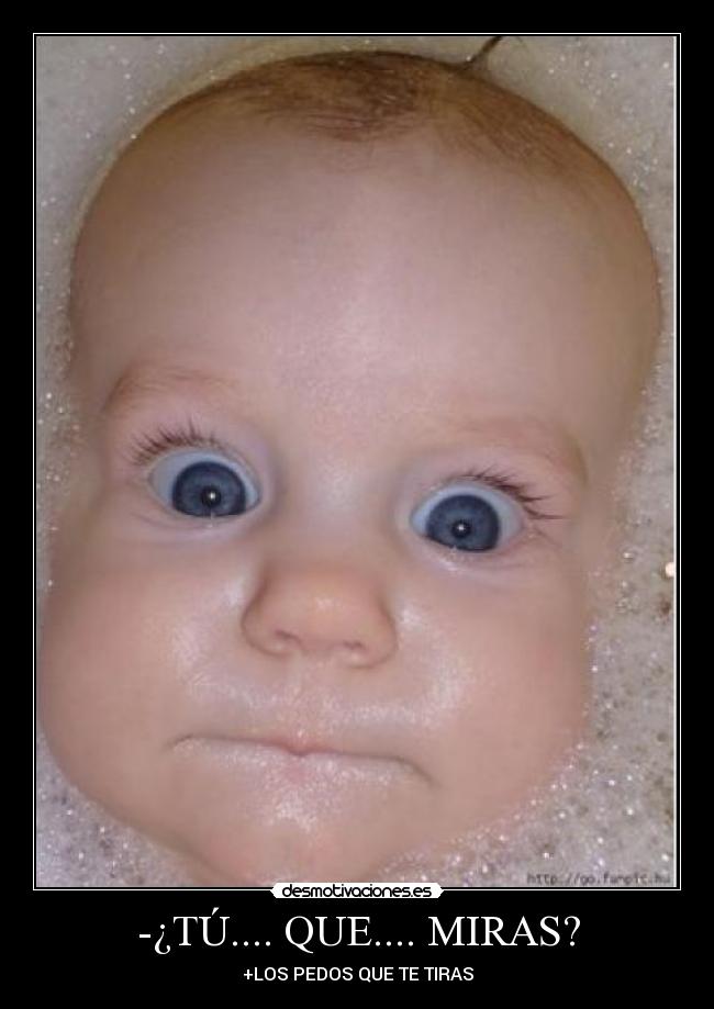 -¿TÚ.... QUE.... MIRAS? - +LOS PEDOS QUE TE TIRAS